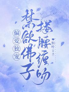 偏爱独宠，禁欲佛子搂腰缠吻